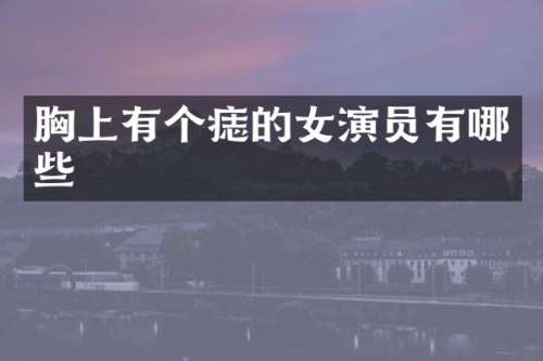 上有个痣的女演员有哪些
