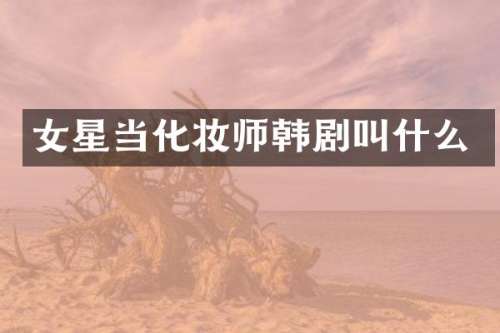 女星当化妆师韩剧叫什么
