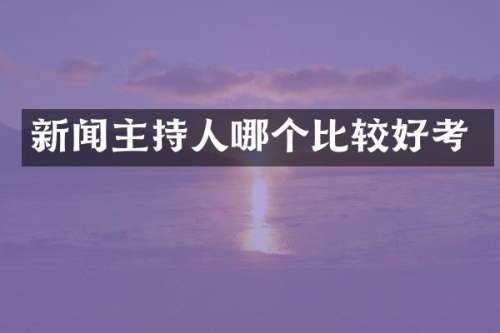 新闻主持人哪个比较好考
