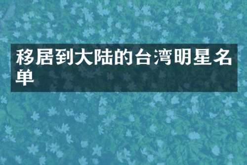移居到大陆的台湾明星名单