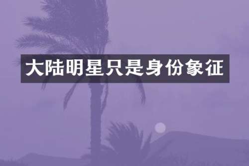 大陆明星只是身份象征