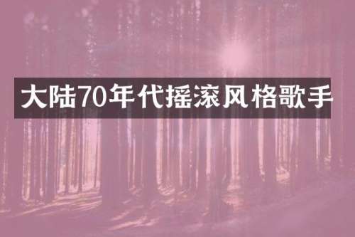 大陆70年代摇滚风格歌手