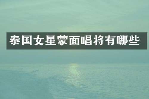 泰国女星蒙面唱将有哪些