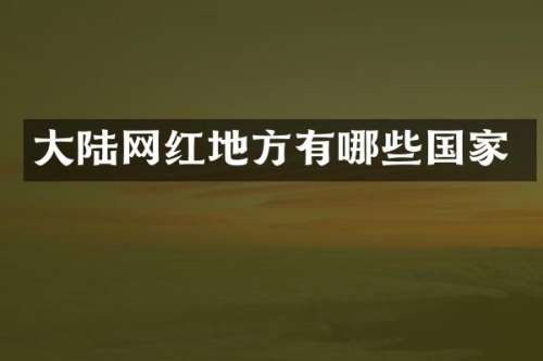 大陆网红地方有哪些国家