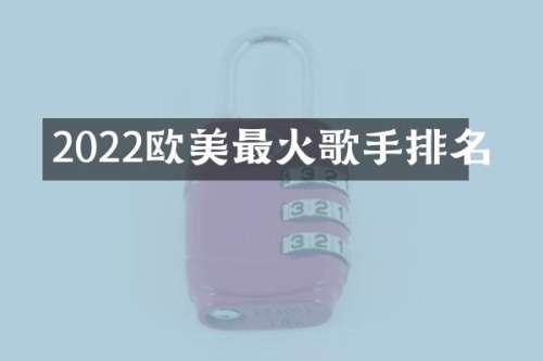 2022欧美最火歌手排名