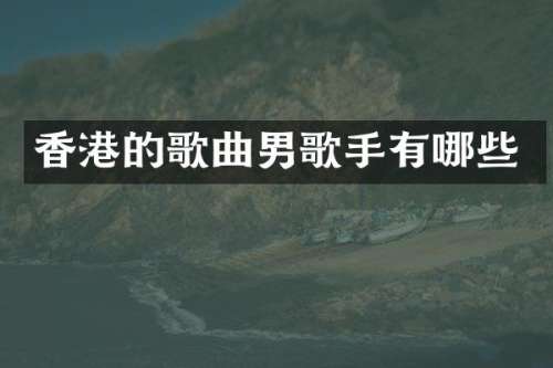 香港的歌曲男歌手有哪些