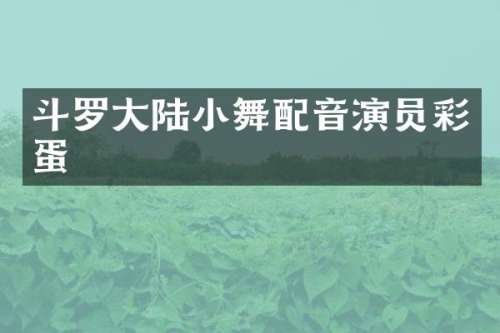 斗罗大陆小舞配音演员彩蛋
