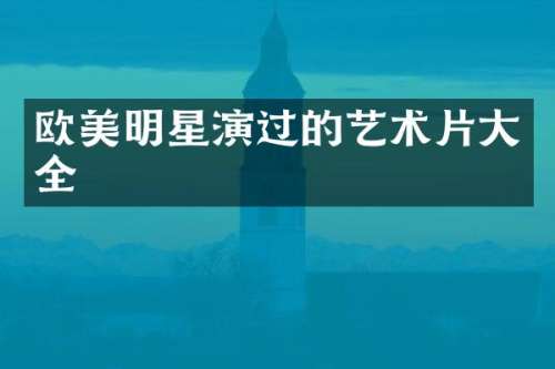 欧美明星演过的艺术片大全