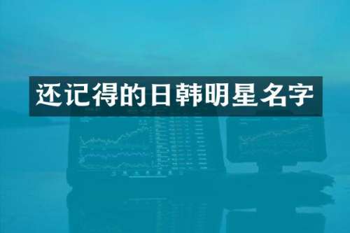 还记得的日韩明星名字