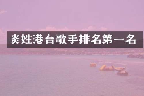 炎姓港台歌手排名第一名