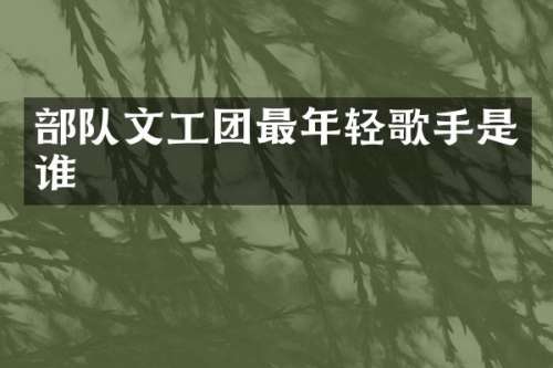 部队文工团最年轻歌手是谁