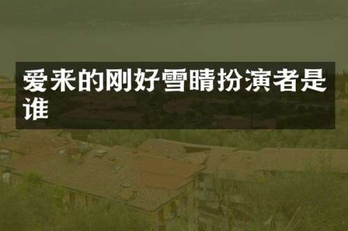 爱来的刚好雪睛扮演者是谁