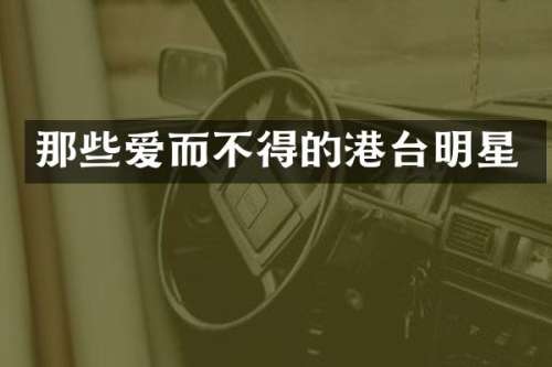 那些爱而不得的港台明星