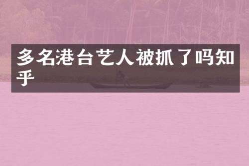 多名港台艺人被抓了吗知乎