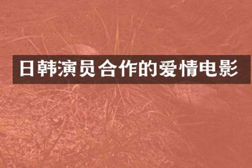 日韩演员合作的爱情电影