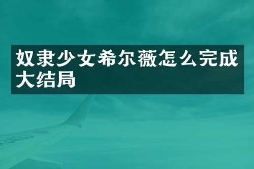 奴隶少女希尔薇怎么完成大结局