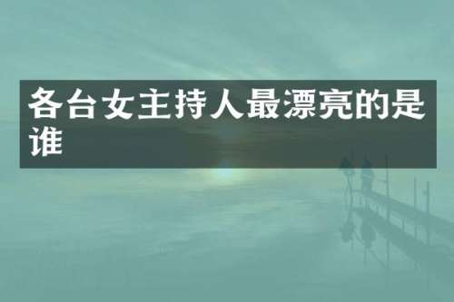 各台女主持人最漂亮的是谁