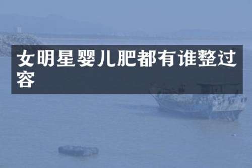 女明星婴儿肥都有谁整过容