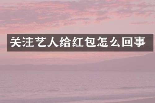 关注艺人给红包怎么回事