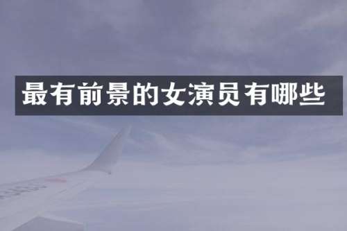 最有前景的女演员有哪些