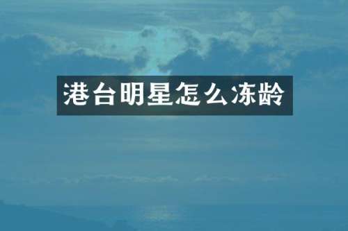 港台明星怎么冻龄
