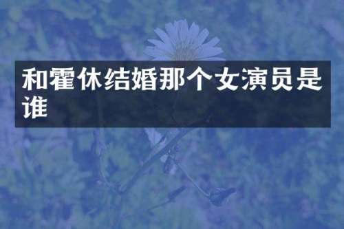 和霍休结婚那个女演员是谁