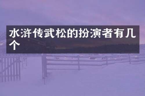水浒传武松的扮演者有几个
