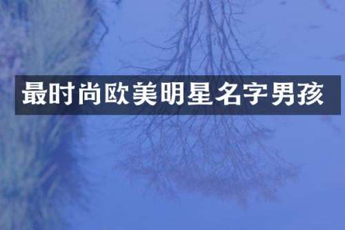 最时尚欧美明星名字男孩