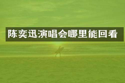 陈奕迅演唱会哪里能回看
