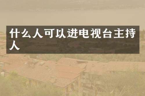 什么人可以进电视台主持人