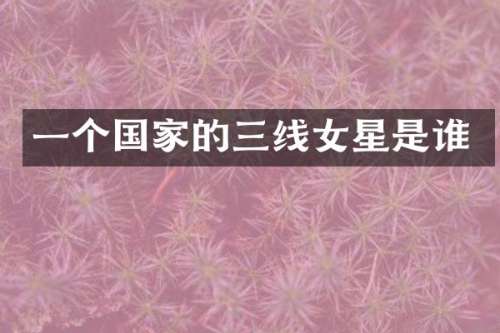 一个国家的三线女星是谁