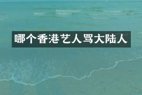 哪个香港艺人骂大陆人