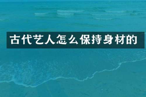 古代艺人怎么保持身材的