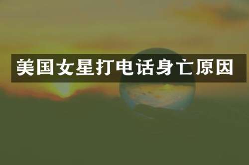 美国女星打电话身亡原因