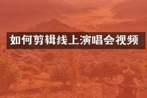 如何剪辑线上演唱会视频