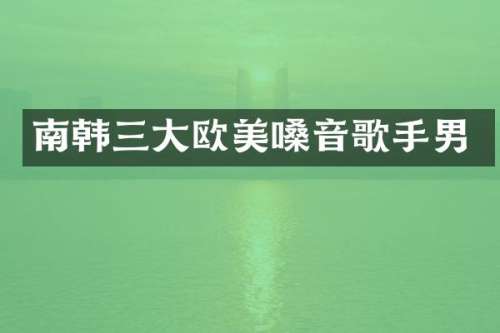 南韩三大欧美嗓音歌手男
