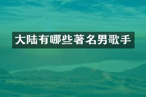 大陆有哪些著名男歌手