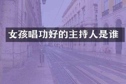 女孩唱功好的主持人是谁