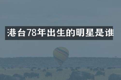 港台78年出生的明星是谁