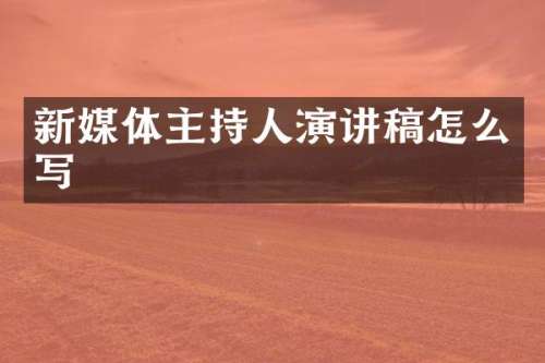 新媒体主持人演讲稿怎么写