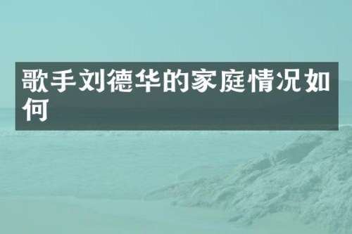 歌手刘德华的家庭情况如何