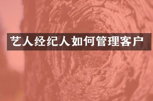 艺人经纪人如何管理客户