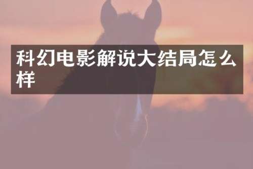 科幻电影解说大结局怎么样