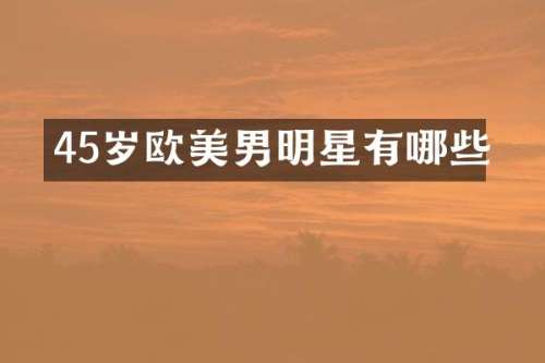 45岁欧美男明星有哪些
