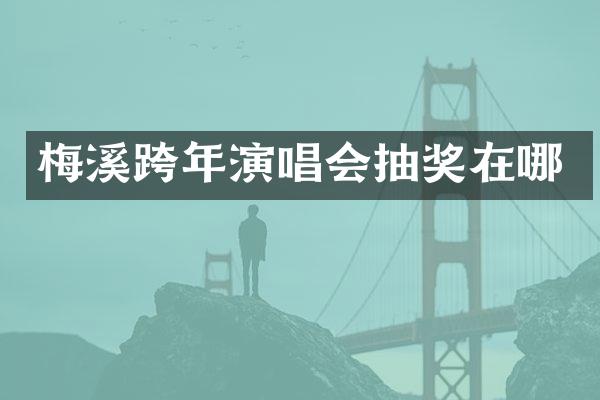 梅溪跨年演唱会抽奖在哪