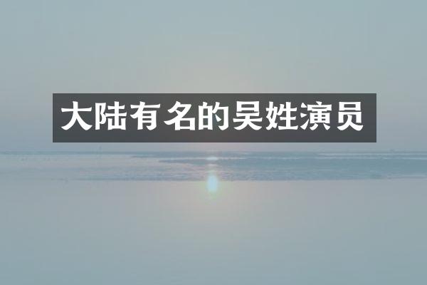大陆有名的吴姓演员