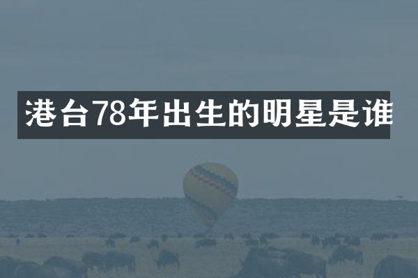 港台78年出生的明星是谁