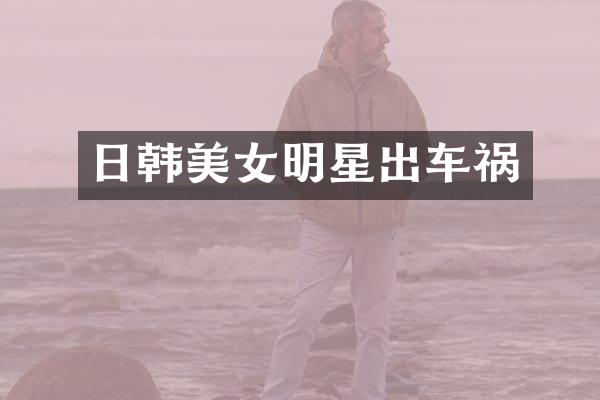 日韩明星出车祸