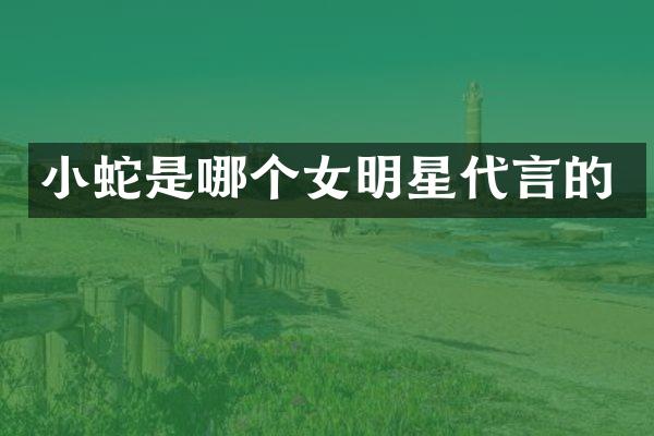 小蛇是哪个女明星代言的
