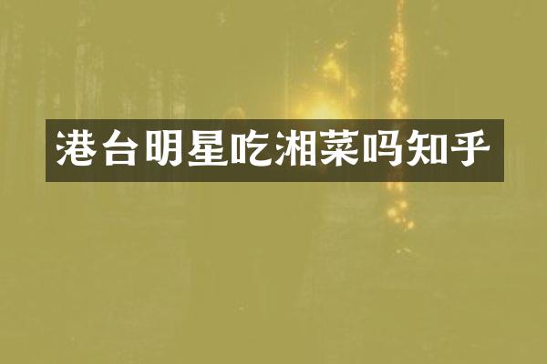 港台明星吃湘菜吗知乎